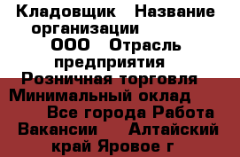 Кладовщик › Название организации ­ O’stin, ООО › Отрасль предприятия ­ Розничная торговля › Минимальный оклад ­ 17 200 - Все города Работа » Вакансии   . Алтайский край,Яровое г.